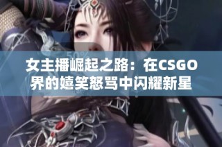 女主播崛起之路：在CSGO界的嬉笑怒骂中闪耀新星