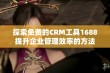 探索免费的CRM工具1688提升企业管理效率的方法