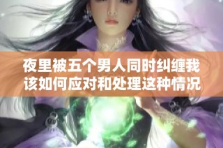 夜里被五个男人同时纠缠我该如何应对和处理这种情况