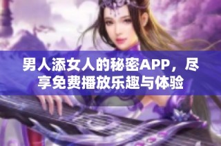 男人添女人的秘密APP，尽享免费播放乐趣与体验