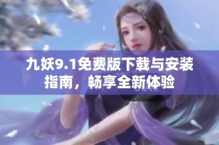 九妖9.1免费版下载与安装指南，畅享全新体验