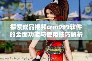 探索成品视频crm999软件的全面功能与使用技巧解析