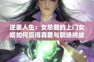 逆袭人生：女总裁的上门女婿如何赢得真爱与职场挑战