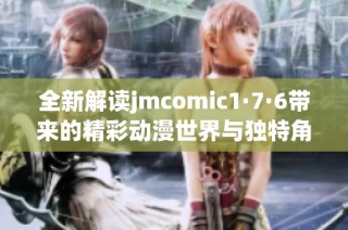 全新解读jmcomic1·7·6带来的精彩动漫世界与独特角色魅力