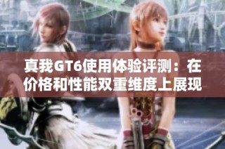 真我GT6使用体验评测：在价格和性能双重维度上展现卓越的性价比优势