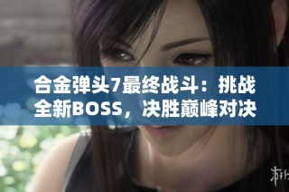 合金弹头7最终战斗：挑战全新BOSS，决胜巅峰对决！