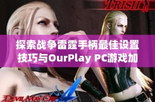 探索战争雷霆手柄最佳设置技巧与OurPlay PC游戏加速器的完美结合