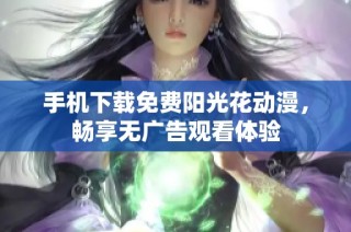 手机下载免费阳光花动漫，畅享无广告观看体验