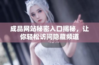 成品网站秘密入口揭秘，让你轻松访问隐藏频道