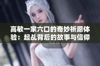 高敏一家六口的奇妙祈愿体验：起乩背后的故事与信仰探索