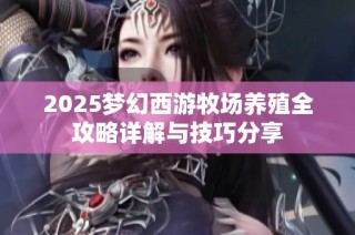 2025梦幻西游牧场养殖全攻略详解与技巧分享