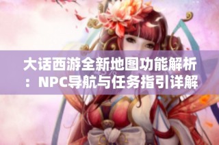 大话西游全新地图功能解析：NPC导航与任务指引详解