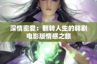 深情密爱：翻转人生的韩剧电影版情感之旅