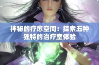 神秘的疗愈空间：探索五种独特的治疗室体验