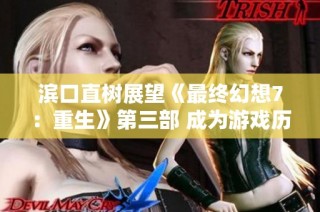 滨口直树展望《最终幻想7：重生》第三部 成为游戏历史上的巅峰之作