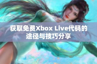 获取免费Xbox Live代码的途径与技巧分享