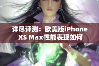 详尽评测：欧美版iPhone XS Max性能表现如何