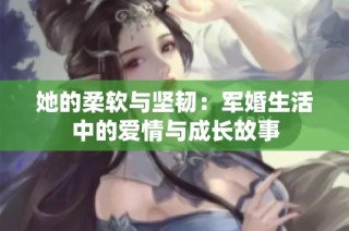 她的柔软与坚韧：军婚生活中的爱情与成长故事