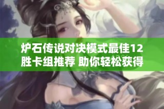 炉石传说对决模式最佳12胜卡组推荐 助你轻松获得冠军成就