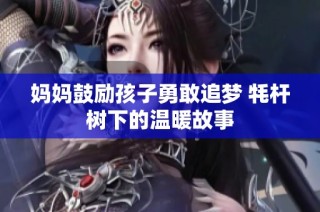 妈妈鼓励孩子勇敢追梦 牦杆树下的温暖故事