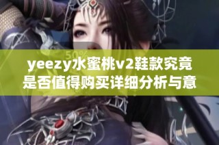 yeezy水蜜桃v2鞋款究竟是否值得购买详细分析与意见分享