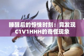 睡醒后的惊悚时刻：竟发现C1V1HHH的奇怪现象