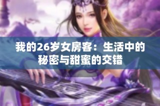 我的26岁女房客：生活中的秘密与甜蜜的交错