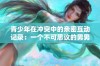 青少年在冲突中的亲密互动记录：一个不可思议的男男故事