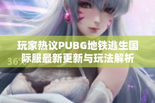 玩家热议PUBG地铁逃生国际服最新更新与玩法解析