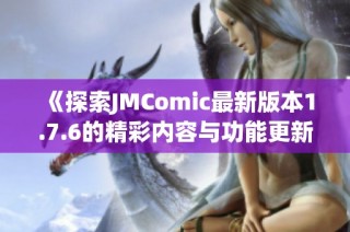 《探索JMComic最新版本1.7.6的精彩内容与功能更新》