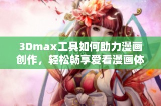 3Dmax工具如何助力漫画创作，轻松畅享爱看漫画体验