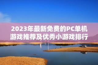 2023年最新免费的PC单机游戏推荐及优秀小游戏排行榜分享