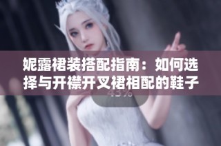 妮露裙装搭配指南：如何选择与开襟开叉裙相配的鞋子