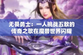 无畏勇士：一人挑战五敌的传奇之歌在魔兽世界闪耀