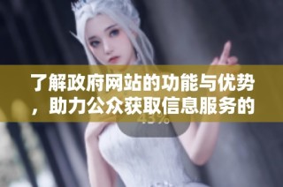 了解政府网站的功能与优势，助力公众获取信息服务的最佳途径