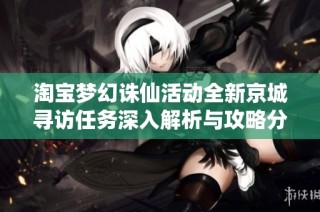 淘宝梦幻诛仙活动全新京城寻访任务深入解析与攻略分享