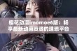 樱花动漫imomoe6版：畅享最新动画资源的理想平台