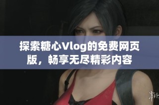 探索糖心Vlog的免费网页版，畅享无尽精彩内容