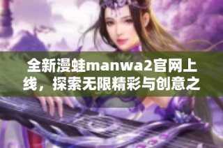 全新漫蛙manwa2官网上线，探索无限精彩与创意之旅！