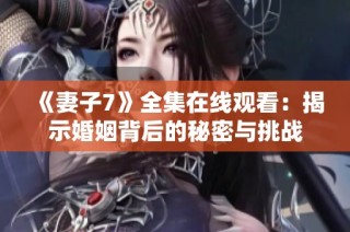 《妻子7》全集在线观看：揭示婚姻背后的秘密与挑战