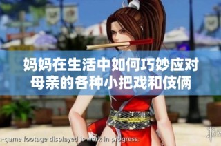 妈妈在生活中如何巧妙应对母亲的各种小把戏和伎俩