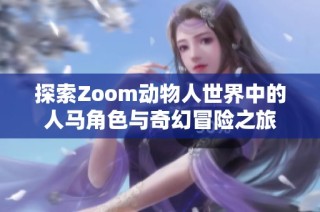 探索Zoom动物人世界中的人马角色与奇幻冒险之旅