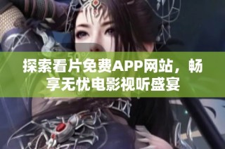 探索看片免费APP网站，畅享无忧电影视听盛宴