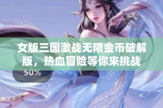 女版三国激战无限金币破解版，热血冒险等你来挑战