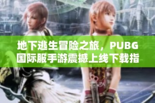 地下逃生冒险之旅，PUBG国际服手游震撼上线下载指南