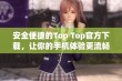 安全便捷的Top Top官方下载，让你的手机体验更流畅