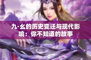 九·幺的历史变迁与现代影响：你不知道的故事