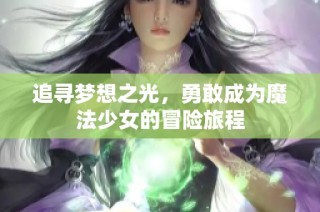 追寻梦想之光，勇敢成为魔法少女的冒险旅程