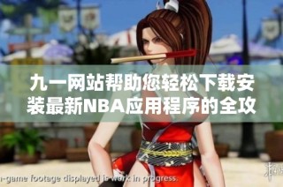 九一网站帮助您轻松下载安装最新NBA应用程序的全攻略