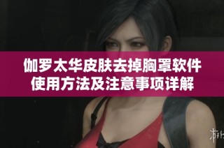 伽罗太华皮肤去掉胸罩软件使用方法及注意事项详解